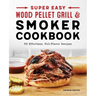 Super Easy Wood Pellet Grill and Smoker Cookbook: 55 Effortless, Full-Flavor Recipes