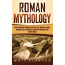 Roman Mythology: Captivating Roman Myths of Roman Gods, Goddesses, Heroes and Mythological Creatures