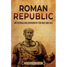 Roman Republic: An Enthralling Overview of the Rise and Fall