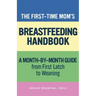 The First-Time Mom's Breastfeeding Handbook: A Step-By-Step Guide from First Latch to Weaning