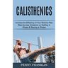 Calisthenics: Step-by-step Guidance on Getting in Shape & Staying in Shape (Increase the Efficiency of Your Workout Plan)