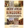 Ancient African Kingdoms: A Captivating Guide to Civilizations of Ancient Africa Such as the Land of Punt, Carthage, the Kingdom of Aksum, the M