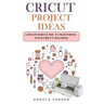Cricut Project Ideas: A beginners Guide to Mastering Your Cricut Machine