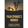Palm Springs's Murder: Discover A Murder In High Desert Cozy: Story About Desert Cozy Mystery