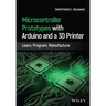Microcontroller Prototypes with Arduino and a 3D Printer: Learn, Program, Manufacture