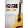 Acoustic Guitar: Advanced Methods and Techniques to Learn and Play Guitar Chords Efficiently