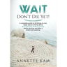 Wait - Don't Die Yet!: A complete guide to all things no one really wants to think about (but everyone needs to know) before, during, and aft