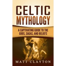 Celtic Mythology: A Captivating Guide to the Gods, Sagas and Beliefs