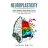 Neuroplasticity: Simple Strategies to Better Manage Your Life (How to Boost Neurogenesis and Rewire Your Brain With Light)