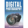 Digital Photography: A Beginner's Guide to DSLR Photography: Basic DSLR Camera Guide for Beginners, Learning How To Use Your First DSLR Camera