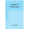 Fragments of a faith forgotten, some short sketches among the Gnostics mainly of the first two centuries - a contribution to the study of Christian or