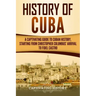 History of Cuba: A Captivating Guide to Cuban History, Starting from Christopher Columbus' Arrival to Fidel Castro