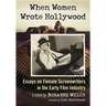 When Women Wrote Hollywood: Essays on Female Screenwriters in the Early Film Industry