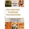 The Gerd Diet Cookbook for Beginners: A Complete Guide For Managing Acid Reflux And Enjoy Delicious Gut-Friendly Meals