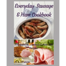Everyday Sausage & Ham Cookbook: 200 Appetizer, Casserole & Main Dish Recipes!