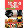 The Complete Air Fryer Cookbook For Beginners: Easy, Delicious And Budget Friendly Air Fryer Recipes For Healthy Living