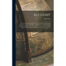 Alchemy: Ancient and Modern, Being a Brief Account of the Alchemistic Doctrines, and Their Relations, to Mysticism on the one H