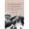 The New Woman in Uzbekistan: Islam, Modernity, and Unveiling under Communism