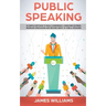 Public Speaking: 10 Simple Methods to Build Confidence, Overcome Shyness, Increase Persuasion and Become Great at Public Speaking