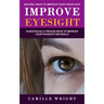 Improve Eyesight: Natural Ways to Improve Your Vision Fast (Scientifically Proven Ways to Improve Your Eyesight Naturally)