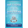 How To Propose To Your Girlfriend: 25 Of The Best And Most Creative Ways To Pop The Question