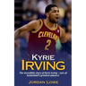 Kyrie Irving: The incredible story of Kyrie Irving - one of basketball's greatest players!