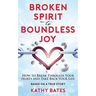 Broken Spirit to Boundless Joy: How to Break Through Your Hurts and Take Back Your Life