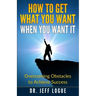 How To Get What You Want When You Want It: Overcoming Obstacles to Achieve Success