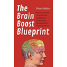 The Brain Boost Blueprint: How To Optimize Your Brain for Peak Mental Performance, Neurogrowth, and Cognitive Fitness