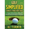 Golf Simplified: Eliminate Strokes Right Away: 21 Simple and Effective Tips To Help You Instantly Improve All Aspects of Your Game