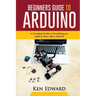 Beginners Guide to Arduino: A Complete Guide on Everything You Need To Know About Arduino