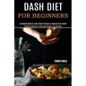Dash Diet for Beginners: A Detailed Guide to Lower Blood Pressure & Improve Your Health (Healthy Recipes for Naturally Weight Loss Solution)