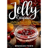 Jelly Recipes: Jelly Recipe Book with Easy Artisan Homemade Fruit Preserves for Anyone