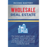 Wholesale Real Estate: The Fastest Way to Learn to be an Expert Real Estate Investor using Real Estate Wholesaling and Leveraging Other People's Money