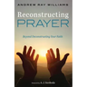 Reconstructing Prayer: Beyond Deconstructing Your Faith