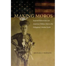 Making Moros: Imperial Historicism and American Military Rule in the Philippines' Muslim South