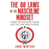 The 88 Laws Of The Masculine Mindset: How To Elevate Your Life To The Next Level