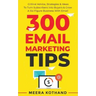 300 Email Marketing Tips: Critical Advice And Strategy To Turn Subscribers Into Buyers & Grow A Six-Figure Business With Email