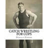Catch Wrestling for Cops: Control and Arrest Tactics for the Politically Incorrect