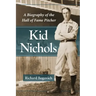 Kid Nichols: A Biography of the Hall of Fame Pitcher