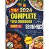 The complete 2024 Tofu cookbook for beginners: Quick Delicious Recipes with full color pictures, meal plan and Health benefits