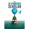 The AI-Powered Scholar: Transform Every Stage of Your Research With Cutting-edge AI