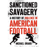 Sanctioned Savagery: A History of Violence in American Football