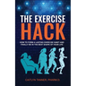 The Exercise Hack: How to Form a Lasting Exercise Habit and Finally be in the Best Shape of Your Life