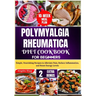 Polymyalgia Rheumatica Diet Cookbook for Beginners: Simple, Nourishing Recipes to Alleviate Pain, Reduce Inflammation, and Boost Energy Levels