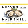 Heaven on the Half Shell: The Story of the Oyster in the Pacific Northwest
