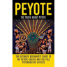 Peyote: The Truth About Peyote: The Ultimate Beginner's Guide to the Peyote Cactus (Lophophora williamsii) And The Full Psychoactive Effects
