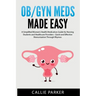 OB/GYN Meds Made Easy: A Simplified Women's Health Medication Guide for Nursing Students and Healthcare Providers