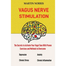 Vagus Nerve Stimulation: The Secrets to Activate Your Vagal Tone With 13 Proven Exercises and Methods to Overcome Depression, Relieve Chronic Stress,
