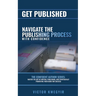 Get Published: Navigate the Publishing Process with Confidence